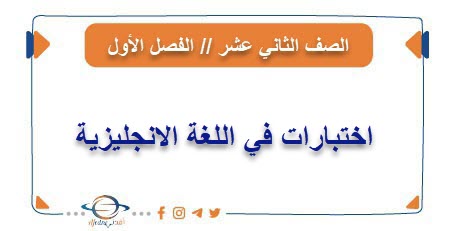 اختبارات في اللغة الانجليزية للثاني عشر فصل أول