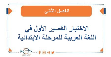 الاختبار القصير الأول في اللغة العربية للمرحلة الإبتدائية الفصل الثاني