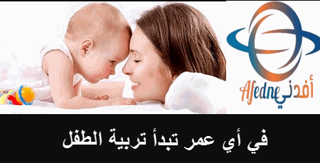 في أي عم تبدأ تربية الطفل