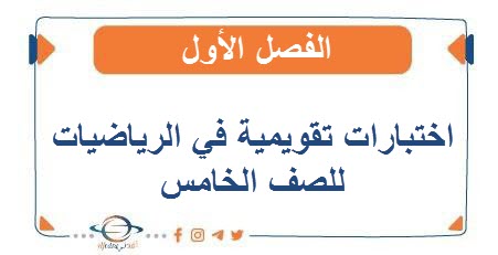 اختبارات تقويمية في الرياضيات للصف الخامس الفصل الأول