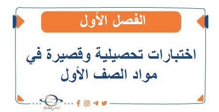 اختبارات تحصيلية وقصيرة في مواد الصف الأول الفصل الأول