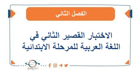 الاختبار القصير الثاني في اللغة العربية للمرحلة الإبتدائية الفصل الثاني