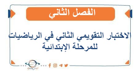 الاختبار التقويمي الثاني في الرياضيات للمرحلة الإبتدائية الفصل الثاني