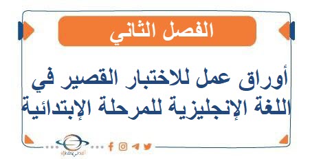 اوراق عمل للاختبار القصير في اللغة الإنجليزية للمرحلة الابتدائية الفصل الثاني