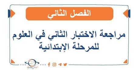 مراجعة الاختبار الثاني في العلوم للمرحلة الإبتدائية الفصل الثاني