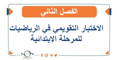 نماذج الاختبار التقويمي في الرياضيات للمرحلة الإبتدائية الفصل الثاني