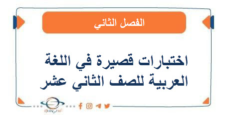 اختبارات قصيرة في اللغة العربية للصف الثاني عشر الفصل الثاني