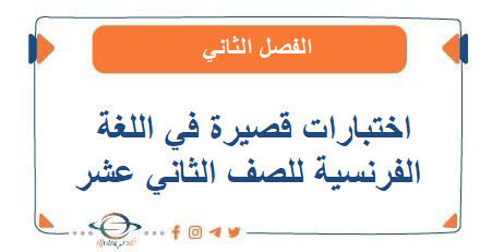 اختبارات قصيرة في اللغة الفرنسية للصف الثاني عشر الفصل الثاني