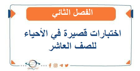 اختبارات قصيرة في الأحياء للصف العاشر الفصل الثاني