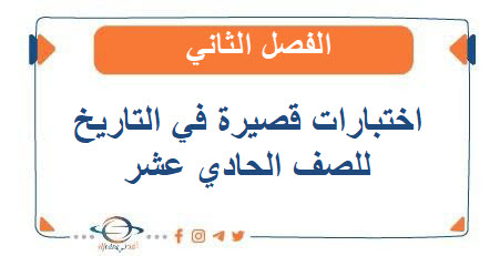 اختبارات قصيرة في التاريخ للصف الحادي عشر الفصل الثاني