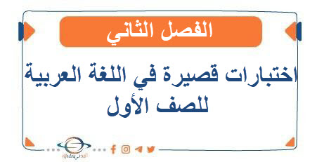 اختبارات قصيرة في اللغة العربية للصف الأول الفصل الثاني