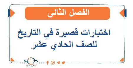 اختبارات قصيرة في التاريخ للصف الحادي عشر الفصل الثاني