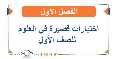 اختبارات قصيرة في العلوم للصف الأول الفصل الأول