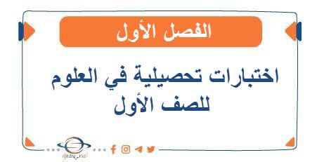 اختبارات تحصيلية في العلوم للصف الأول الفصل الأول